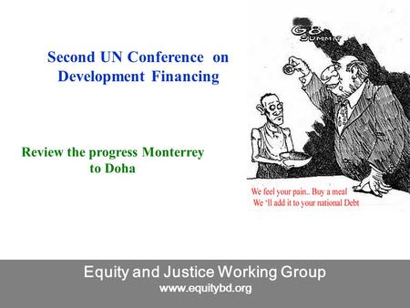 Equity and Justice Working Group www.equitybd.org Second UN Conference on Development Financing Review the progress Monterrey to Doha.