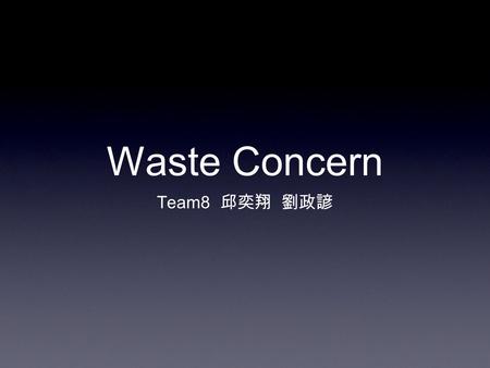 Waste Concern Team8 邱奕翔 劉政諺. Background Where Bangladesh 1002 / km2 Taiwan 632 / km2.