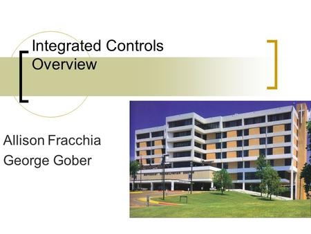 Integrated Controls Overview Allison Fracchia George Gober.