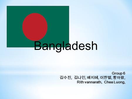 Bangladesh Group 6 김수진, 김나인, 배지혜, 이한별, 황아람, Rith vannarath, Chea Luong,