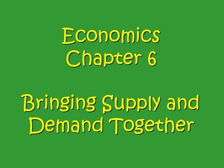 Economics Chapter 6 Bringing Supply and Demand Together.