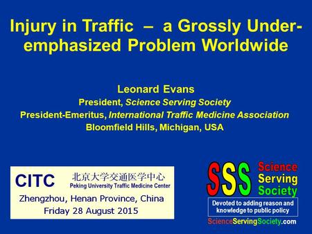 Injury in Traffic – a Grossly Under- emphasized Problem Worldwide Leonard Evans President, Science Serving Society President-Emeritus, International Traffic.