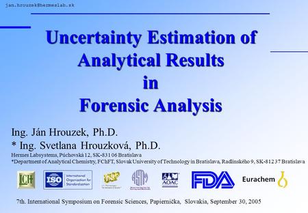 Uncertainty Estimation of Analytical Results in Forensic Analysis Ing. Ján Hrouzek, Ph.D. * Ing. Svetlana Hrouzková, Ph.D. Hermes.