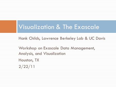 Hank Childs, Lawrence Berkeley Lab & UC Davis Workshop on Exascale Data Management, Analysis, and Visualization Houston, TX 2/22/11 Visualization & The.