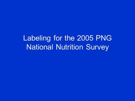 Labeling for the 2005 PNG National Nutrition Survey.