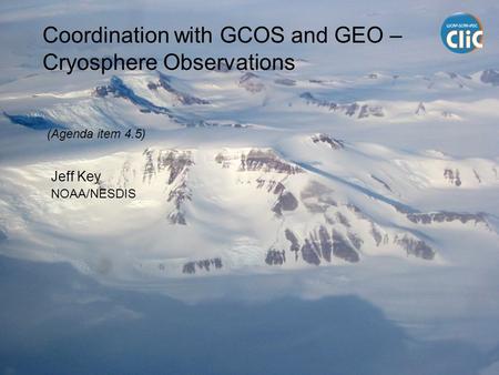 Coordination with GCOS and GEO – Cryosphere Observations Jeff Key NOAA/NESDIS (Agenda item 4.5)