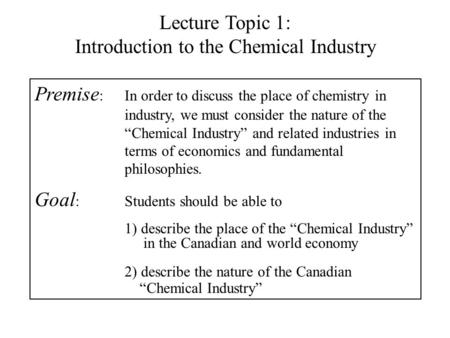 Lecture Topic 1: Introduction to the Chemical Industry Premise :In order to discuss the place of chemistry in industry, we must consider the nature of.