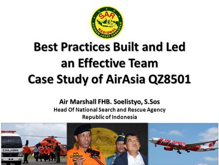 Best Practices Built and Led an Effective Team Case Study of AirAsia QZ8501 Air Marshall FHB. Soelistyo, S.Sos Air Marshall FHB. Soelistyo, S.Sos Head.