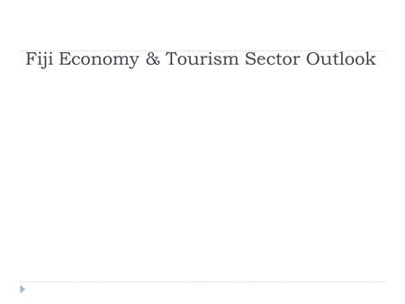 Fiji Economy & Tourism Sector Outlook. PRESENTATION OUTLINE  Domestic Economy Outlook  GDP  Trading Partners  Exchange Rate  Inflation  Current.