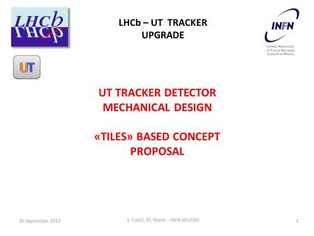 1 S. Coelli, M. Monti - INFN MILANO Istituto Nazionale di Fisica Nucleare Sezione di Milano LHCb – UT TRACKER UPGRADE 30 September 2013 UT TRACKER DETECTOR.