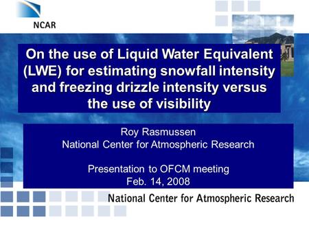 On the use of Liquid Water Equivalent (LWE) for estimating snowfall intensity and freezing drizzle intensity versus the use of visibility Roy Rasmussen.