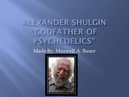 Made By: Maxwell A. Bauer.  Alexander Theodore Shulgin (also known as Sasha Shulgin by several peers) was born June 17,1925 in America and died June.