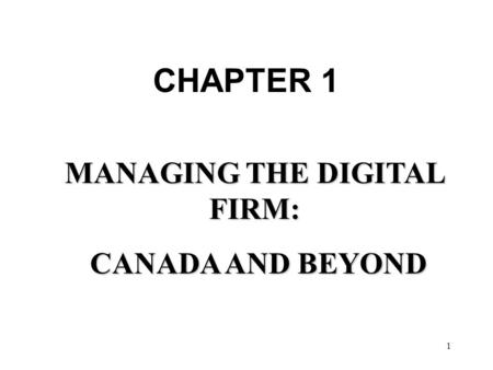 1 MANAGING THE DIGITAL FIRM: CANADA AND BEYOND CANADA AND BEYOND CHAPTER 1.