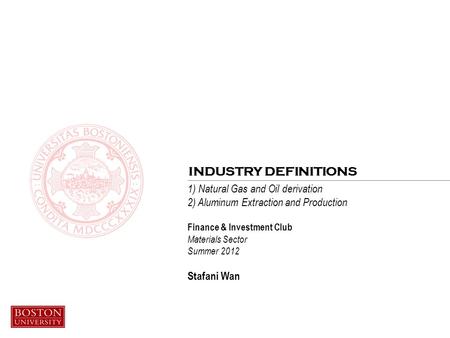 1) Natural Gas and Oil derivation 2) Aluminum Extraction and Production Finance & Investment Club Materials Sector Summer 2012 Stafani Wan INDUSTRY DEFINITIONS.