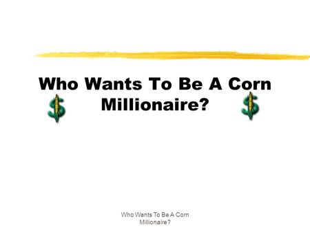 Who Wants To Be A Corn Millionaire?. $1,000 Question zWhat type of corn would you find in a trick-or-treater's bag A. white corn B. corn flakes C. candy.