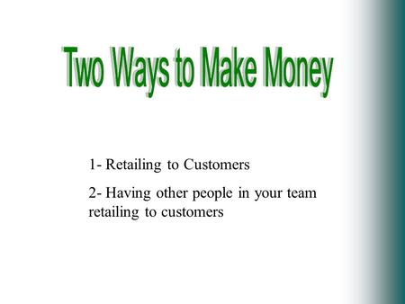 1- Retailing to Customers 2- Having other people in your team retailing to customers.