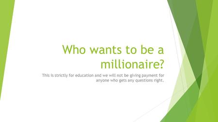 Who wants to be a millionaire? This is strictly for education and we will not be giving payment for anyone who gets any questions right.