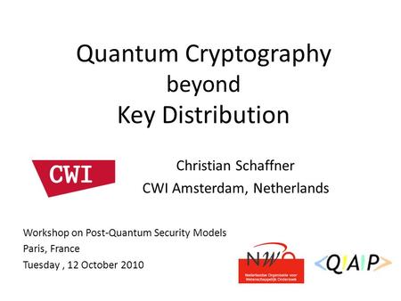 Christian Schaffner CWI Amsterdam, Netherlands Quantum Cryptography beyond Key Distribution Workshop on Post-Quantum Security Models Paris, France Tuesday,