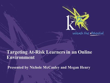 Targeting At-Risk Learners in an Online Environment Presented by Nichole McCauley and Megan Henry.