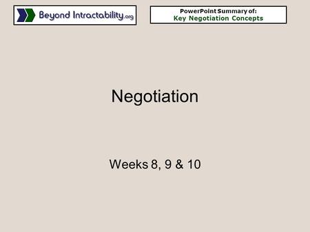 Negotiation Weeks 8, 9 & 10 PowerPoint Summary of: Key Negotiation Concepts.