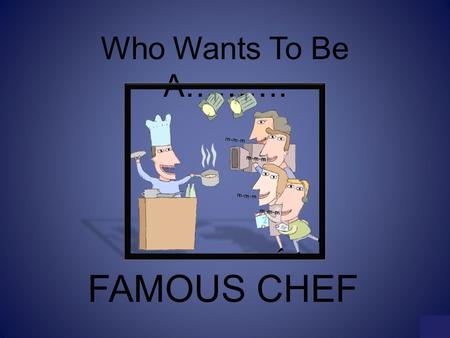 Who Wants To Be A………. FAMOUS CHEF MILLIONAIRE SCOREBOARD $100 $200 $300 $500 $1,000 $2,000 $4,000 $8,000 $16,000 $32,000 $64,000 $125,000 $250,000 $500,000.