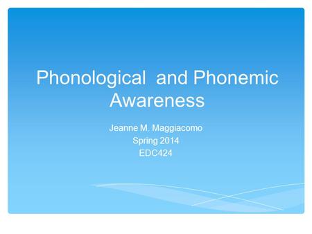 Phonological and Phonemic Awareness Jeanne M. Maggiacomo Spring 2014 EDC424.