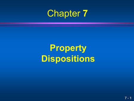 7 - 1 Property Dispositions Chapter 7. 7 - 2 Tax Impact on Cash Flow Taxes paid on a recognized gain reduce net cash flow Tax savings generated by a recognized.