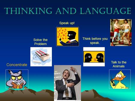 Thinking and Language Concentrate Solve the Problem Speak up! Think before you speak. Talk to the Animals.