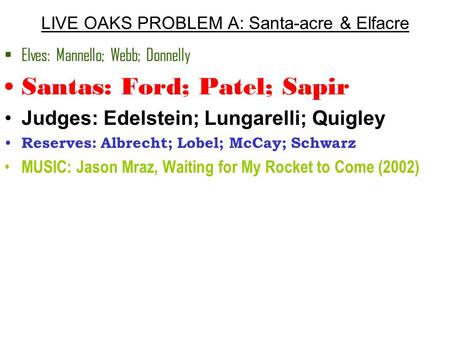 LIVE OAKS PROBLEM A: Santa-acre & Elfacre Elves: Mannello; Webb; Donnelly Santas: Ford; Patel; Sapir Judges: Edelstein; Lungarelli; Quigley Reserves: Albrecht;