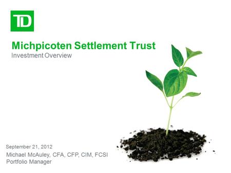 Michpicoten Settlement Trust Investment Overview September 21, 2012 Michael McAuley, CFA, CFP, CIM, FCSI Portfolio Manager.