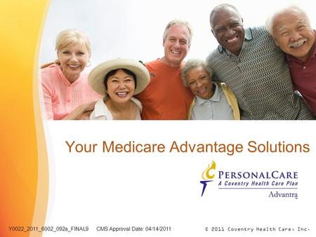 Your Medicare Advantage Solutions © 2011 Coventry Health Care, Inc.Y0022_2011_6002_092a_FINAL9 CMS Approval Date: 04/14/2011.