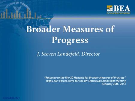 Www.bea.gov Broader Measures of Progress J. Steven Landefeld, Director “Response to the Rio+20 Mandate for Broader Measures of Progress” High Level Forum.