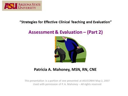 “Strategies for Effective Clinical Teaching and Evaluation” Assessment & Evaluation – (Part 2) Patricia A. Mahoney, MSN, RN, CNE This presentation is a.