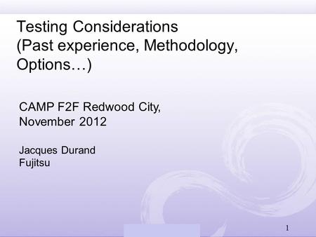 Fujitsu Computer Systems Testing Considerations (Past experience, Methodology, Options…) CAMP F2F Redwood City, November 2012 Jacques Durand Fujitsu 1.