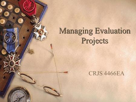 Managing Evaluation Projects CRJS 4466EA. Evaluation Project Management  “a process of considerations, decisions, and activities engaged in by the leadership.