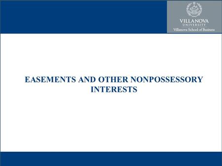 EASEMENTS AND OTHER NONPOSSESSORY INTERESTS. Easements A type of nonpossessory interest –Others – profits, licenses, privileges, and covenants –Concept.