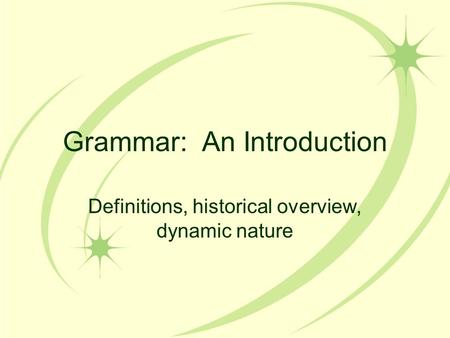 Grammar: An Introduction Definitions, historical overview, dynamic nature.