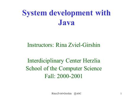 Rina System development with Java Instructors: Rina Zviel-Girshin Interdiciplinary Center Herzlia School of the Computer Science Fall: