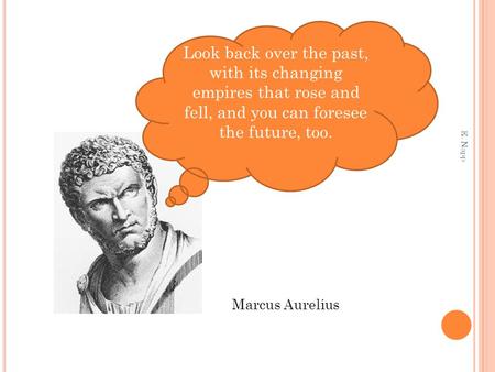 Look back over the past, with its changing empires that rose and fell, and you can foresee the future, too. Marcus Aurelius E. Napp.