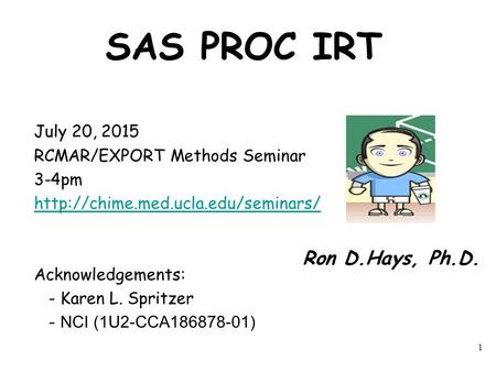 SAS PROC IRT July 20, 2015 RCMAR/EXPORT Methods Seminar 3-4pm  Acknowledgements: - Karen L. Spritzer - NCI (1U2-CCA186878-01)