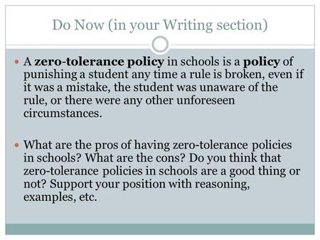 Do Now (in your Writing section) A zero-tolerance policy in schools is a policy of punishing a student any time a rule is broken, even if it was a mistake,