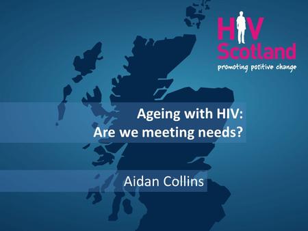 Ageing with HIV: Are we meeting needs? Aidan Collins.