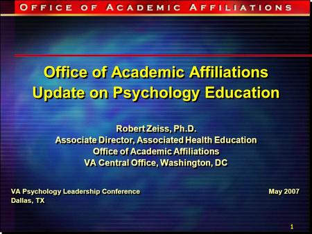 1 Office of Academic Affiliations Update on Psychology Education Robert Zeiss, Ph.D. Associate Director, Associated Health Education Office of Academic.