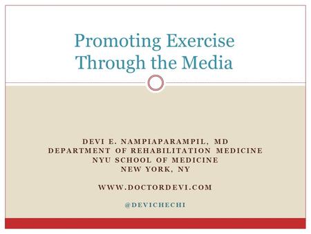 Promoting Exercise Through the Media DEVI E. NAMPIAPARAMPIL, MD DEPARTMENT OF REHABILITATION MEDICINE NYU SCHOOL OF MEDICINE NEW YORK, NY WWW.DOCTORDEVI.COM.