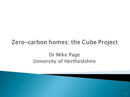 Dr Mike Page University of Hertfordshire 1. The CUBE Project is an ambitious attempt to build a compact (3mx3mx3m) home in which one person can live with.