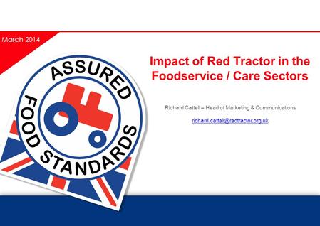 Impact of Red Tractor in the Foodservice / Care Sectors Richard Cattell – Head of Marketing & Communications March 2014.