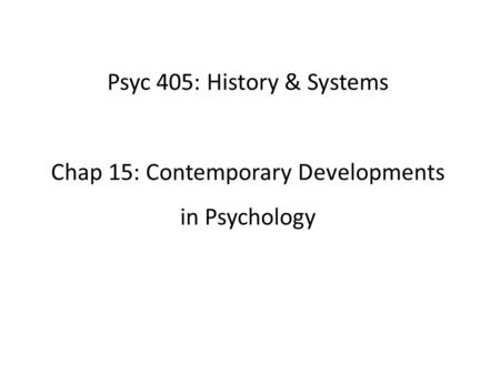 Psyc 405: History & Systems Chap 15: Contemporary Developments in Psychology.