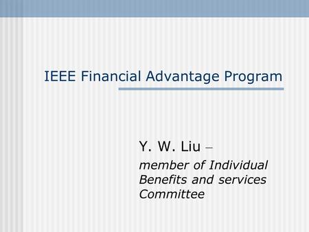 IEEE Financial Advantage Program Y. W. Liu – member of Individual Benefits and services Committee.