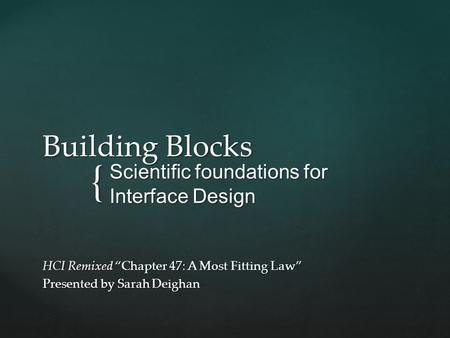 { Building Blocks Scientific foundations for Interface Design HCI Remixed “Chapter 47: A Most Fitting Law” Presented by Sarah Deighan.