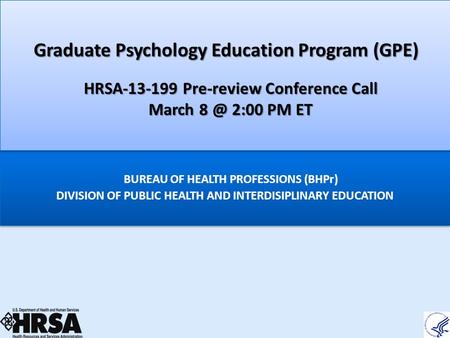 DIVISION OF PUBLIC HEALTH AND INTERDISIPLINARY EDUCATION BUREAU OF HEALTH PROFESSIONS (BHPr) Graduate Psychology Education Program (GPE) HRSA-13-199 Pre-review.